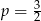 p = 3 2 