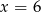 x = 6 