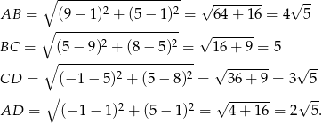  ∘ ------------------- &radic; -------- &radic; -- AB = (9&minus; 1)2 + (5 &minus; 1 )2 = 64+ 16 = 4 5 ∘ ------------------- ------- BC = (5 &minus; 9 )2 + (8 &minus; 5)2 = &radic; 1 6+ 9 = 5 ∘ --------------------- 2 2 &radic; ------- &radic; -- CD = (&minus;-1&minus;--5)-+--(5&minus;-8-)-= 36+ 9 = 3 5 ∘ 2 2 &radic; ------- &radic; -- AD = (&minus; 1 &minus; 1) + (5&minus; 1) = 4 + 16 = 2 5. 