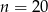 n = 20 