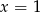 x = 1 