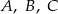 A , B, C 