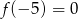 f(&minus; 5) = 0 