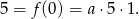 5 = f (0) = a&sdot; 5&sdot;1 . 