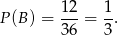  12- 1- P (B) = 36 = 3. 