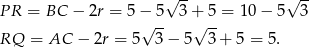 √ -- √ -- PR = BC − 2r = 5 − 5 3 + 5 = 10− 5 3 √ -- √ -- RQ = AC − 2r = 5 3 − 5 3 + 5 = 5.