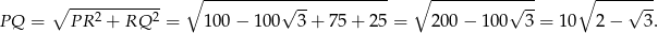 ∘ ------------ ∘ ---------√-------------- ∘ ----------√--- ∘ ----√--- PQ = PR 2 + RQ 2 = 100− 100 3 + 75 + 25 = 200 − 10 0 3 = 10 2− 3.