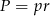 P = pr 