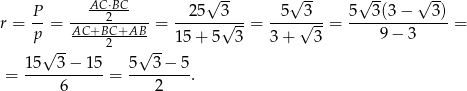AC-⋅BC- √ -- √ -- √ -- √ -- r = P- = ----2------= --25--3√---= -5--√3--= 5--3(3-−---3)-= p AC+BC-+AB-- 15 + 5 3 3 + 3 9− 3 √ -- 2 √ -- = 1-5--3−--15 = 5--3−--5. 6 2
