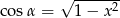  &radic; ------- co s&alpha; = 1&minus; x 2 