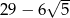  √ -- 29 − 6 5 