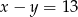 x − y = 13 