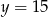 y = 15 