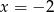 x = − 2 
