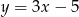 y = 3x − 5 