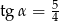 tg α = 54 