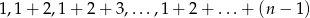 1,1+ 2,1+ 2+ 3,...,1+ 2+ ...+ (n &minus; 1) 