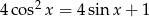 4 cos2x = 4sin x+ 1 
