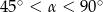 45∘ < &alpha; < 90∘ 