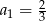 a1 = 32 