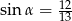 sinα = 12 13 
