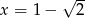  √ -- x = 1− 2 