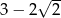  √ -- 3 − 2 2 