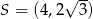  √ -- S = (4,2 3) 