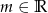 m &isin; R 