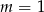m = 1 