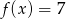 f (x) = 7 