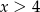 x > 4 