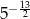  13 5&minus; 2 