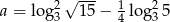 2&radic; --- 1 2 a = log 3 15 &minus; 4 log35 