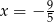  9 x = − 5 