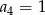 a4 = 1 