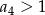 a4 > 1 