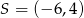 S = (−6 ,4) 