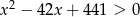 x 2 − 42x + 441 > 0 