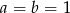a = b = 1 