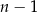 n − 1 