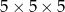 5× 5× 5 