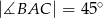 |∡BAC | = 45 ∘ 