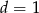 d = 1 