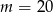 m = 20 