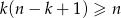 k(n &minus; k + 1) &ge; n 