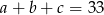 a+ b+ c = 33 