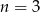 n = 3 
