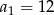 a1 = 12 