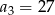 a 3 = 27 